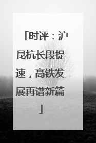 时评：沪昆杭长段提速，高铁发展再谱新篇