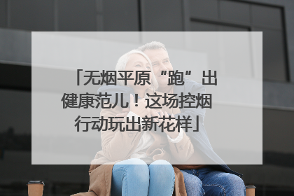 无烟平原“跑”出健康范儿！这场控烟行动玩出新花样