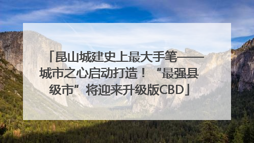 昆山城建史上最大手笔——城市之心启动打造！“最强县级市”将迎来升级版CBD