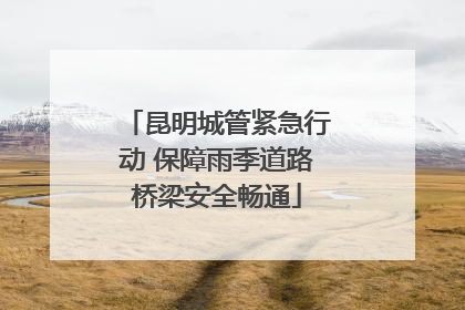 昆明城管紧急行动 保障雨季道路桥梁安全畅通