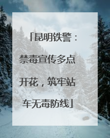 昆明铁警：禁毒宣传多点开花，筑牢站车无毒防线