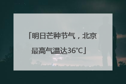 明日芒种节气，北京最高气温达36℃