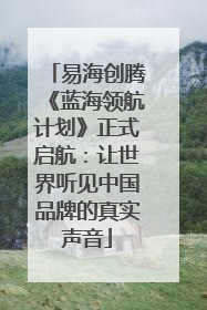 易海创腾《蓝海领航计划》正式启航：让世界听见中国品牌的真实声音