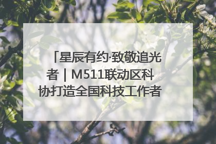 星辰有约·致敬追光者｜M511联动区科协打造全国科技工作者日主题科普活动