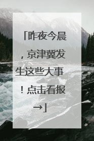 昨夜今晨，京津冀发生这些大事！点击看报→