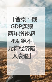 普京：俄GDP连续两年增速超4% 绝不允许经济陷入衰退