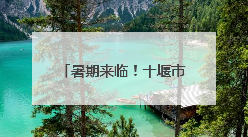 暑期来临！十堰市人民路派出所送上暑期“安全锦囊”