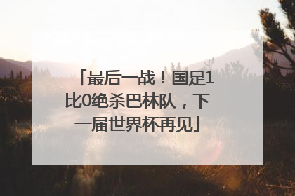 最后一战！国足1比0绝杀巴林队，下一届世界杯再见
