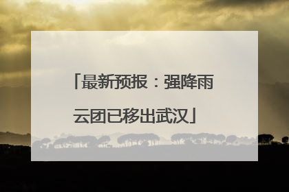 最新预报：强降雨云团已移出武汉