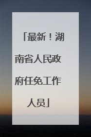 最新！湖南省人民政府任免工作人员