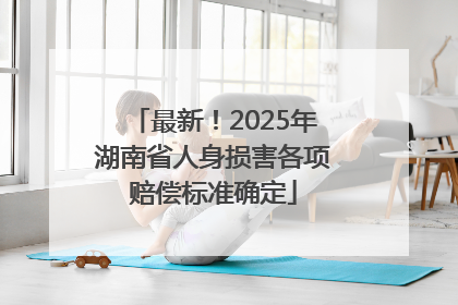 最新！2025年湖南省人身损害各项赔偿标准确定