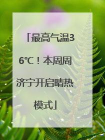最高气温36℃！本周周济宁开启晴热模式