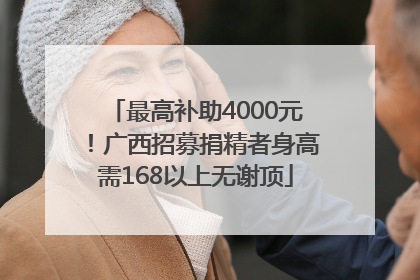 最高补助4000元！广西招募捐精者身高需168以上无谢顶