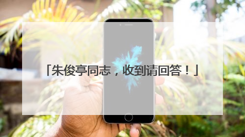 朱俊亭同志，收到请回答！