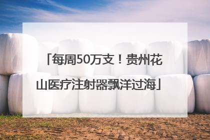 每周50万支！贵州花山医疗注射器飘洋过海