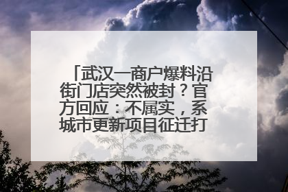 武汉一商户爆料沿街门店突然被封？官方回应：不属实，系城市更新项目征迁打围，此前已公示