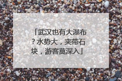 武汉也有大瀑布？水势大，夹带石块，游客莫深入