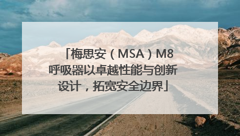 梅思安（MSA）M8呼吸器以卓越性能与创新设计，拓宽安全边界