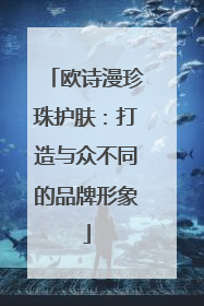 欧诗漫珍珠护肤：打造与众不同的品牌形象