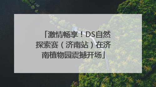 激情畅享！DS自然探索赛（济南站）在济南植物园震撼开场