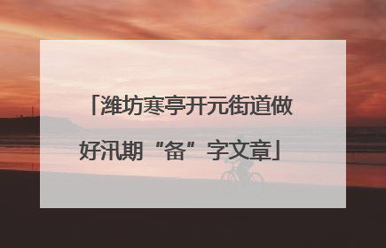 潍坊寒亭开元街道做好汛期“备”字文章