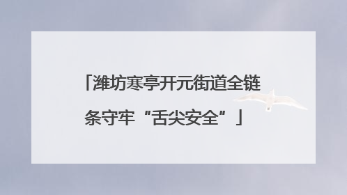 潍坊寒亭开元街道全链条守牢“舌尖安全”