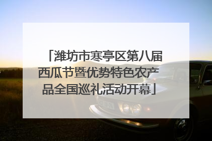 潍坊市寒亭区第八届西瓜节暨优势特色农产品全国巡礼活动开幕