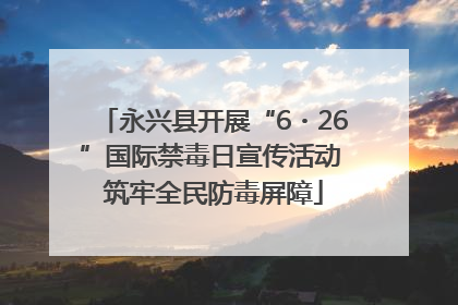 永兴县开展“6・26”国际禁毒日宣传活动 筑牢全民防毒屏障