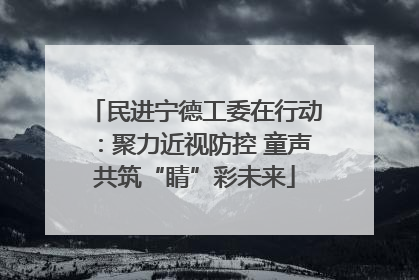 民进宁德工委在行动：聚力近视防控 童声共筑“睛”彩未来