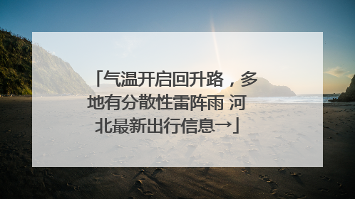 气温开启回升路，多地有分散性雷阵雨 河北最新出行信息→