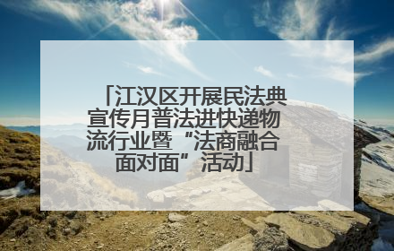 江汉区开展民法典宣传月普法进快递物流行业暨“法商融合面对面”活动