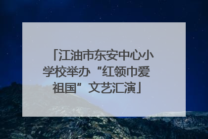 江油市东安中心小学校举办“红领巾爱祖国”文艺汇演