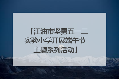 江油市坚勇五一二实验小学开展端午节主题系列活动