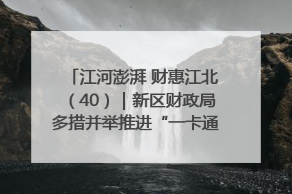江河澎湃 财惠江北（40）｜新区财政局多措并举推进“一卡通”管理 保障惠民惠农补贴精准高效发放