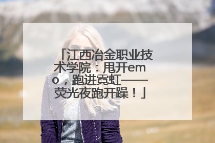江西冶金职业技术学院：甩开emo，跑进霓虹——荧光夜跑开躁！