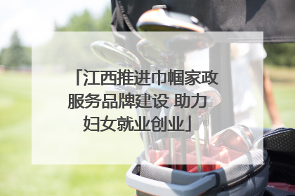 江西推进巾帼家政服务品牌建设 助力妇女就业创业