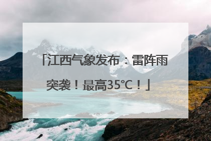 江西气象发布：雷阵雨突袭！最高35℃！