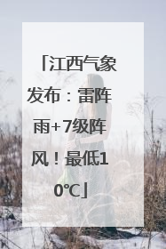 江西气象发布：雷阵雨+7级阵风！最低10℃