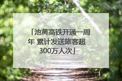 池黄高铁开通一周年 累计发送旅客超300万人次