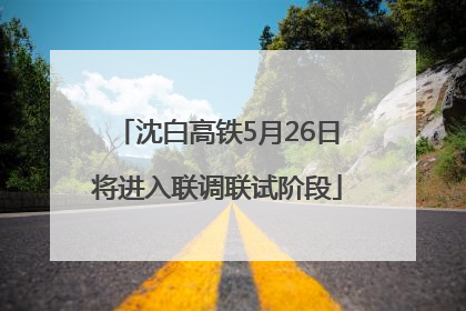沈白高铁5月26日将进入联调联试阶段