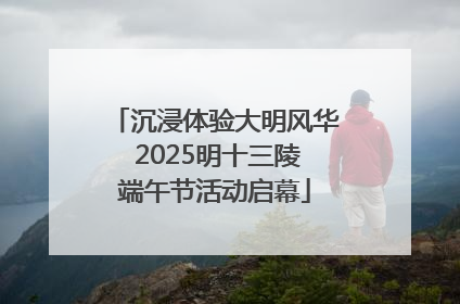 沉浸体验大明风华 2025明十三陵端午节活动启幕