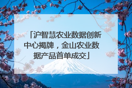 沪智慧农业数据创新中心揭牌，金山农业数据产品首单成交