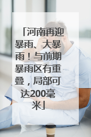河南再迎暴雨、大暴雨！与前期暴雨区有重叠，局部可达200毫米