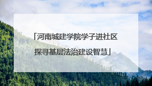 河南城建学院学子进社区 探寻基层法治建设智慧