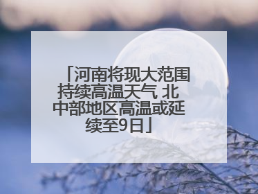 河南将现大范围持续高温天气 北中部地区高温或延续至9日