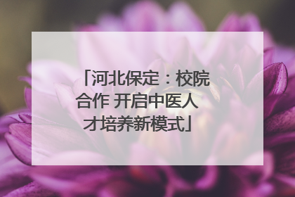 河北保定：校院合作 开启中医人才培养新模式