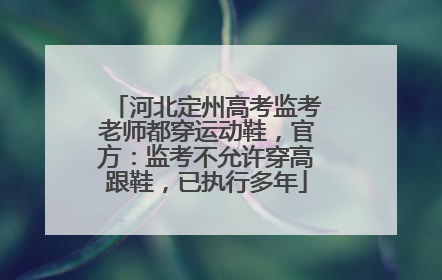 河北定州高考监考老师都穿运动鞋，官方：监考不允许穿高跟鞋，已执行多年