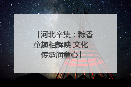 河北辛集：粽香童趣相辉映 文化传承润童心