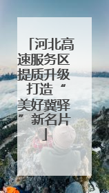 河北高速服务区提质升级 打造“美好冀驿”新名片