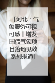 河北：气象服务可视可感丨增发国债气象项目落地见效系列报道
